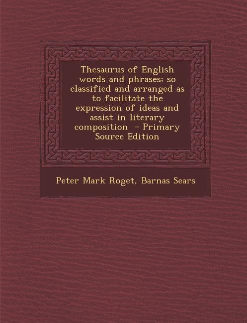 Thesaurus of English words and phrases; so classified and arranged as to facilitate the expression of ideas and assist in literary composition  - Primary Source Edition