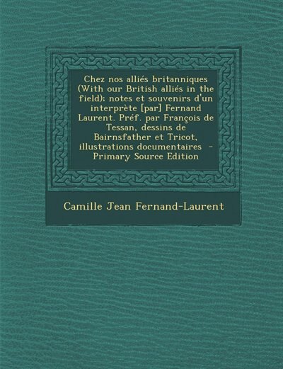 Front cover_Chez nos alliés britanniques (With our British alliés in the field); notes et souvenirs d'un interprète [par] Fernand Laurent. Préf. par François de Tessan, dessins de Bairnsfather et Tricot, illustrations documentaires  - Primary Source Edition