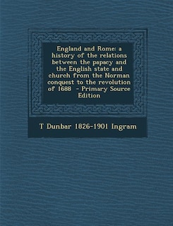 England and Rome: a history of the relations between the papacy and the English state and church from the Norman conq