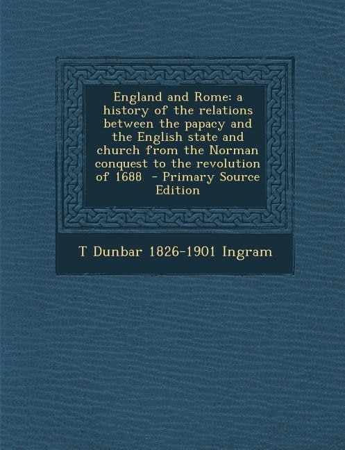 England and Rome: a history of the relations between the papacy and the English state and church from the Norman conq