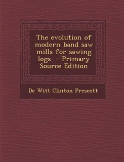 Front cover_The evolution of modern band saw mills for sawing logs  - Primary Source Edition