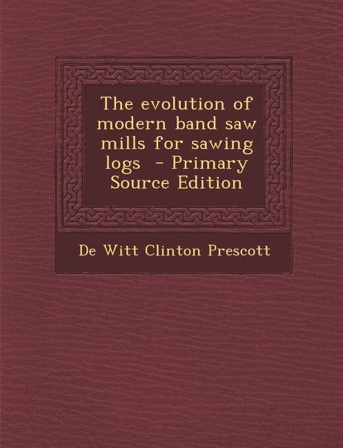 Front cover_The evolution of modern band saw mills for sawing logs  - Primary Source Edition