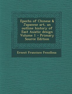 Couverture_Epochs of Chinese & Japanese art, an outline history of East Asiatic design Volume 1 - Primary Source Edition