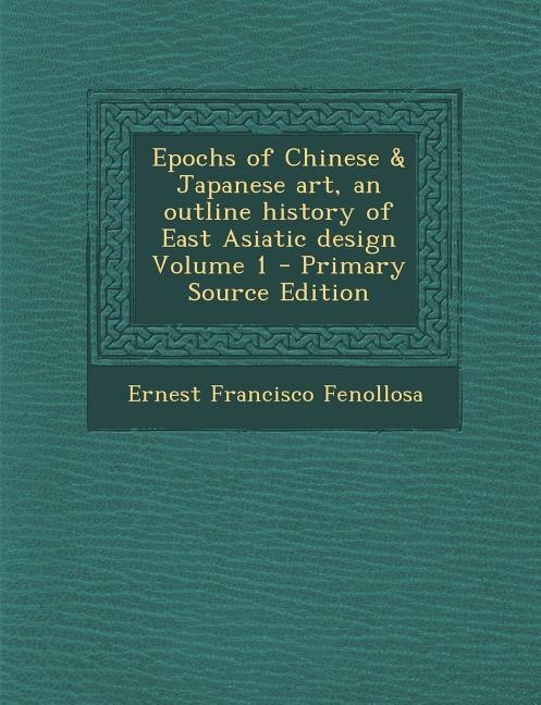 Couverture_Epochs of Chinese & Japanese art, an outline history of East Asiatic design Volume 1 - Primary Source Edition