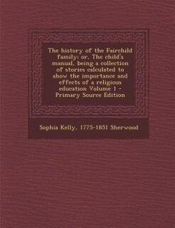 Couverture_The history of the Fairchild family; or, The child's manual, being a collection of stories calculated to show the importance and effects of a religious education Volume 1 - Primary Source Edition
