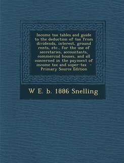Couverture_Income tax tables and guide to the deduction of tax from dividends, interest, ground rents, etc., for the use of secretaries, accountants, commercial houses, and all concerned in the payment of income tax and super-tax  - Primary Source Edition