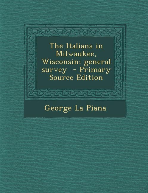 The Italians in Milwaukee, Wisconsin; general survey  - Primary Source Edition