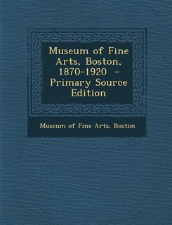 Couverture_Museum of Fine Arts, Boston, 1870-1920  - Primary Source Edition