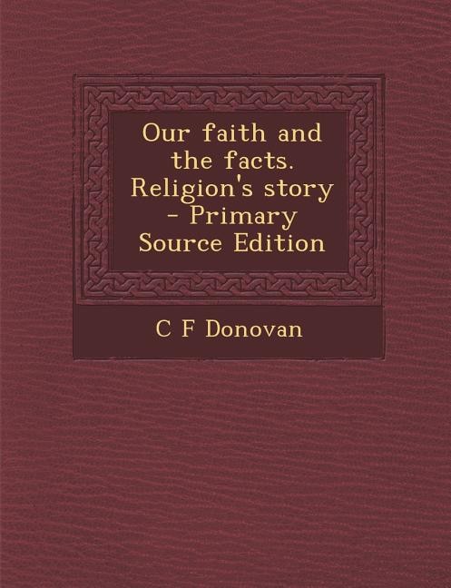 Couverture_Our faith and the facts. Religion's story  - Primary Source Edition