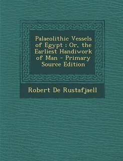 Couverture_Palaeolithic Vessels of Egypt ; Or, the Earliest Handiwork of Man - Primary Source Edition