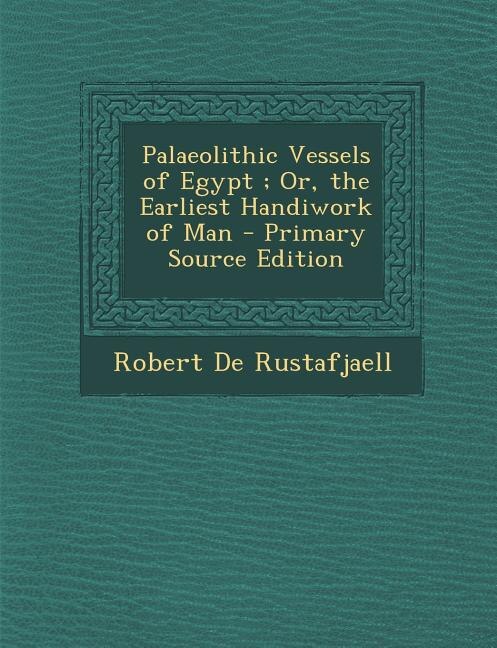 Couverture_Palaeolithic Vessels of Egypt ; Or, the Earliest Handiwork of Man - Primary Source Edition