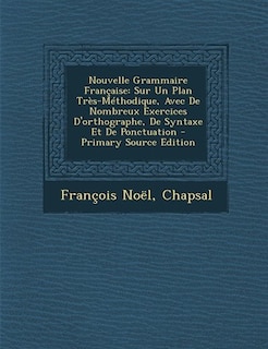 Nouvelle Grammaire Française: Sur Un Plan Très-Méthodique, Avec De Nombreux Exercices D'orthographe, De Syntaxe Et De Ponctuation