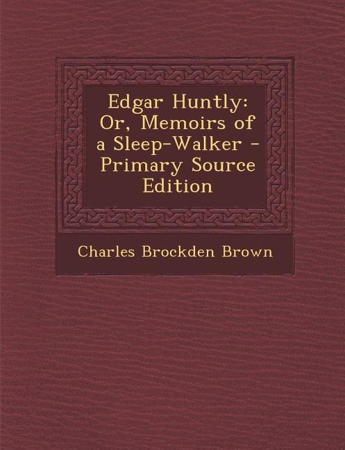 Edgar Huntly: Or, Memoirs of a Sleep-Walker - Primary Source Edition