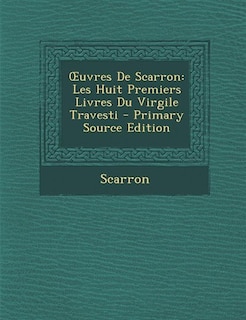 Ouvres De Scarron: Les Huit Premiers Livres Du Virgile Travesti - Primary Source Edition