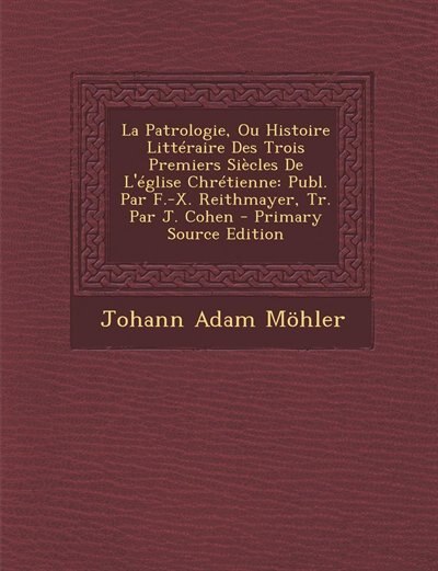 Front cover_La Patrologie, Ou Histoire Littéraire Des Trois Premiers Siècles De L'église Chrétienne