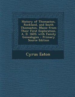 History of Thomaston, Rockland, and South Thomaston, Maine from Their First Exploration, A. D. 1605; with Family Genealogies