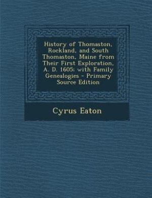 History of Thomaston, Rockland, and South Thomaston, Maine from Their First Exploration, A. D. 1605; with Family Genealogies
