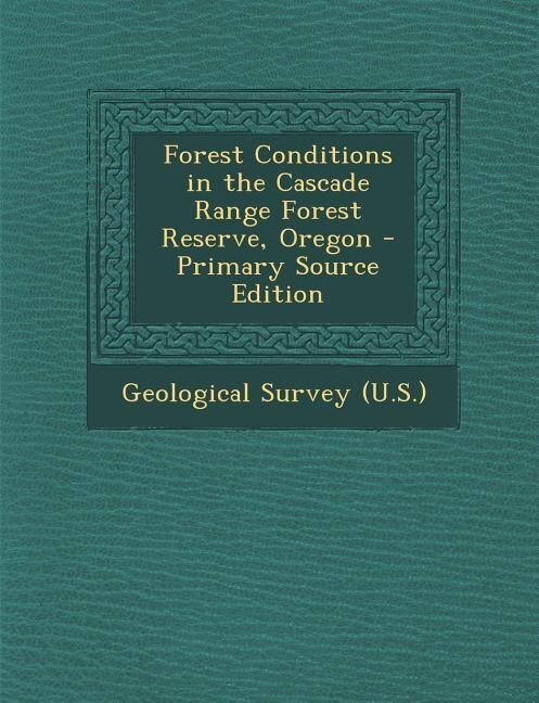 Front cover_Forest Conditions in the Cascade Range Forest Reserve, Oregon - Primary Source Edition