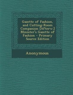 Gazette of Fashion, and Cutting-Room Companion [Afterw.] Minister's Gazette of Fashion - Primary Source Edition