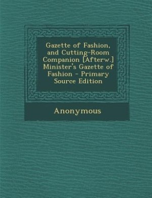 Gazette of Fashion, and Cutting-Room Companion [Afterw.] Minister's Gazette of Fashion - Primary Source Edition