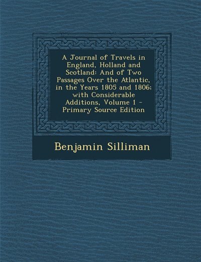 A Journal of Travels in England, Holland and Scotland: And of Two Passages Over the Atlantic, in the Years 1805 and 1806; with Considerable Additions, Vol