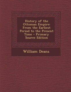 History of the Ottoman Empire: From the Earliest Period to the Present Time - Primary Source Edition