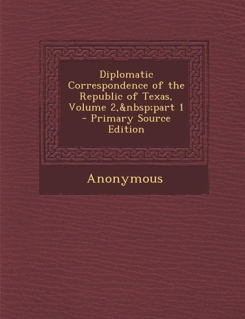 Front cover_Diplomatic Correspondence of the Republic of Texas, Volume 2,&nbsp;part 1 - Primary Source Edition