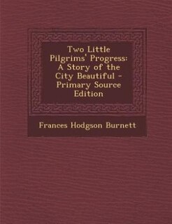 Two Little Pilgrims' Progress: A Story of the City Beautiful - Primary Source Edition