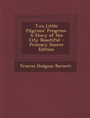 Two Little Pilgrims' Progress: A Story of the City Beautiful - Primary Source Edition