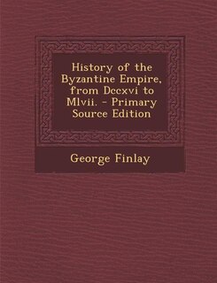 History of the Byzantine Empire, from Dccxvi to Mlvii. - Primary Source Edition