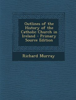 Front cover_Outlines of the History of the Catholic Church in Ireland - Primary Source Edition