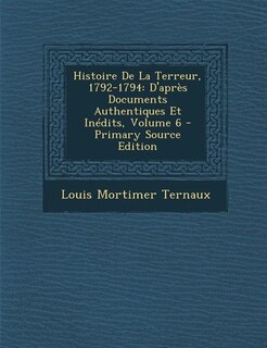 Histoire De La Terreur, 1792-1794: D'après Documents Authentiques Et Inédits, Volume 6 - Primary Source Edition