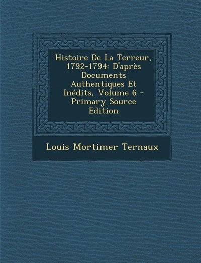 Histoire De La Terreur, 1792-1794: D'après Documents Authentiques Et Inédits, Volume 6 - Primary Source Edition