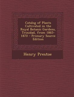 Front cover_Catalog of Plants Cultivated in the Royal Botanic Gardens, Trinidad, from 1865-1870 - Primary Source Edition