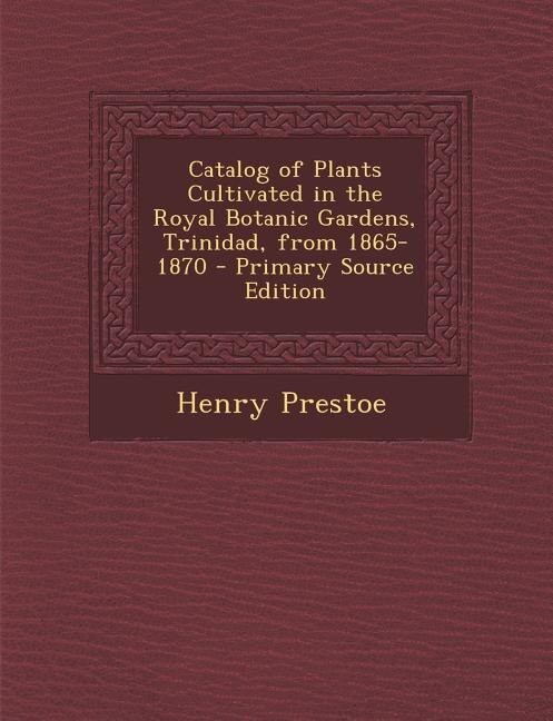 Front cover_Catalog of Plants Cultivated in the Royal Botanic Gardens, Trinidad, from 1865-1870 - Primary Source Edition