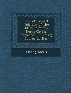 Couverture_Structure and Polarity of the Electric Motor Nerve-Cell in Torpedoes - Primary Source Edition