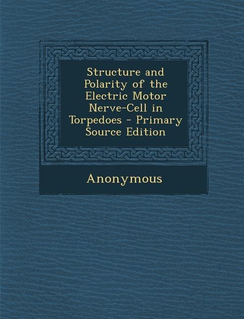 Couverture_Structure and Polarity of the Electric Motor Nerve-Cell in Torpedoes - Primary Source Edition