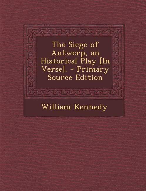 Couverture_The Siege of Antwerp, an Historical Play [In Verse]. - Primary Source Edition