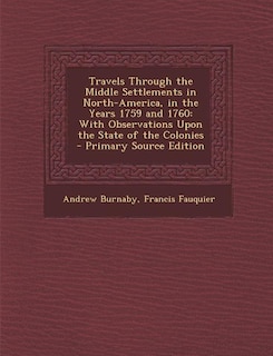 Travels Through the Middle Settlements in North-America, in the Years 1759 and 1760: With Observations Upon the State of the Colonies - Primary Source Edition