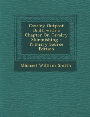 Cavalry Outpost Drill. with a Chapter On Cavalry Skirmishing - Primary Source Edition