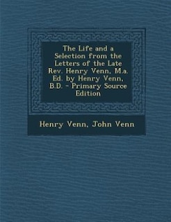 The Life and a Selection from the Letters of the Late Rev. Henry Venn, M.a. Ed. by Henry Venn, B.D. - Primary Source Edition