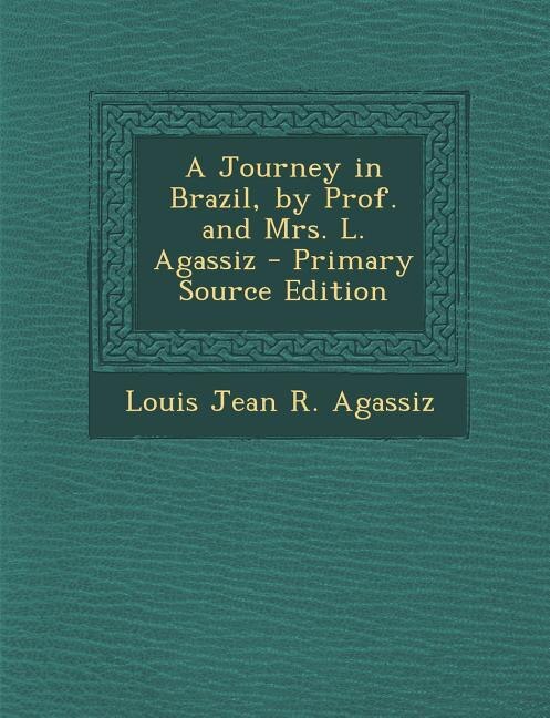 Couverture_A Journey in Brazil, by Prof. and Mrs. L. Agassiz - Primary Source Edition
