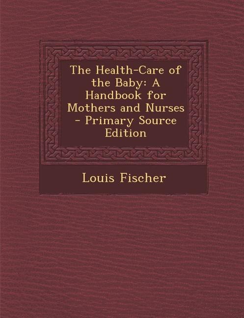 The Health-Care of the Baby: A Handbook for Mothers and Nurses - Primary Source Edition