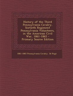 Front cover_History of the Third Pennsylvania Cavalry, Sixtieth Regiment Pennsylvania Volunteers, in the American Civil War, 1861-1865 - Primary Source Edition