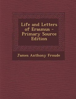 Life and Letters of Erasmus - Primary Source Edition