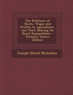 The Relations of Rents, Wages and Profits in Agriculture, and Their Bearing On Rural Depopulation - Primary Source Edition