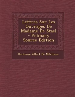 Lettres Sur Les Ouvrages De Madame De Stael - Primary Source Edition