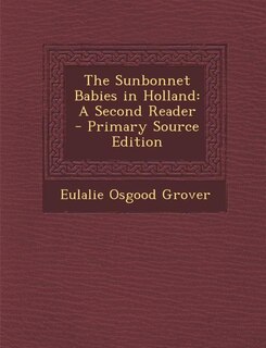The Sunbonnet Babies in Holland: A Second Reader - Primary Source Edition