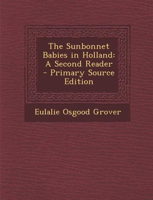 The Sunbonnet Babies in Holland: A Second Reader - Primary Source Edition
