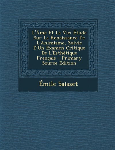 L'Âme Et La Vie: Étude Sur La Renaissance De L'Animisme, Suivie D'Un Examen Critique De L'Esthétique Français - Prim